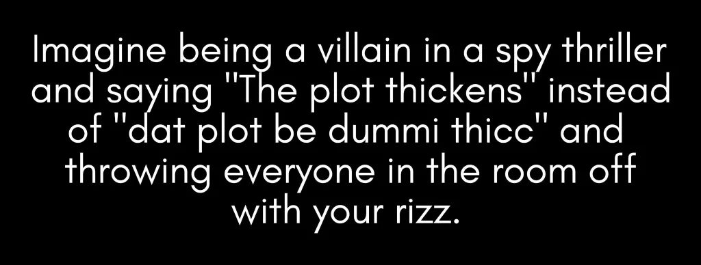 A black background with white text that reads: 'Imagine being a villain in a spy thriller and saying "The plot thickens"…