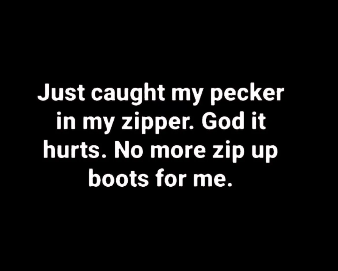 The image is a solid black background with white text centered that reads: 'Just caught my pecker in my zipper. God it…
