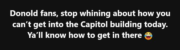 A black background with white text that reads: 'Donold fans, stop whining about how you can't get into the Capitol building…