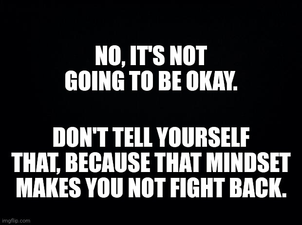 A black background with bold white text in two blocks. The top block reads 'NO, IT'S NOT GOING TO BE OKAY.' The bottom block…