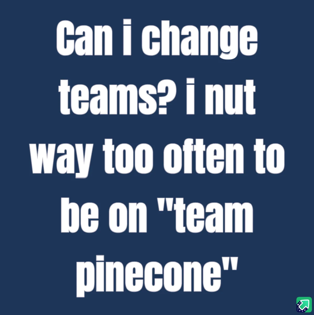 A solid dark blue background with large white text that reads: 'Can i change teams? i nut way too often to be on "team…