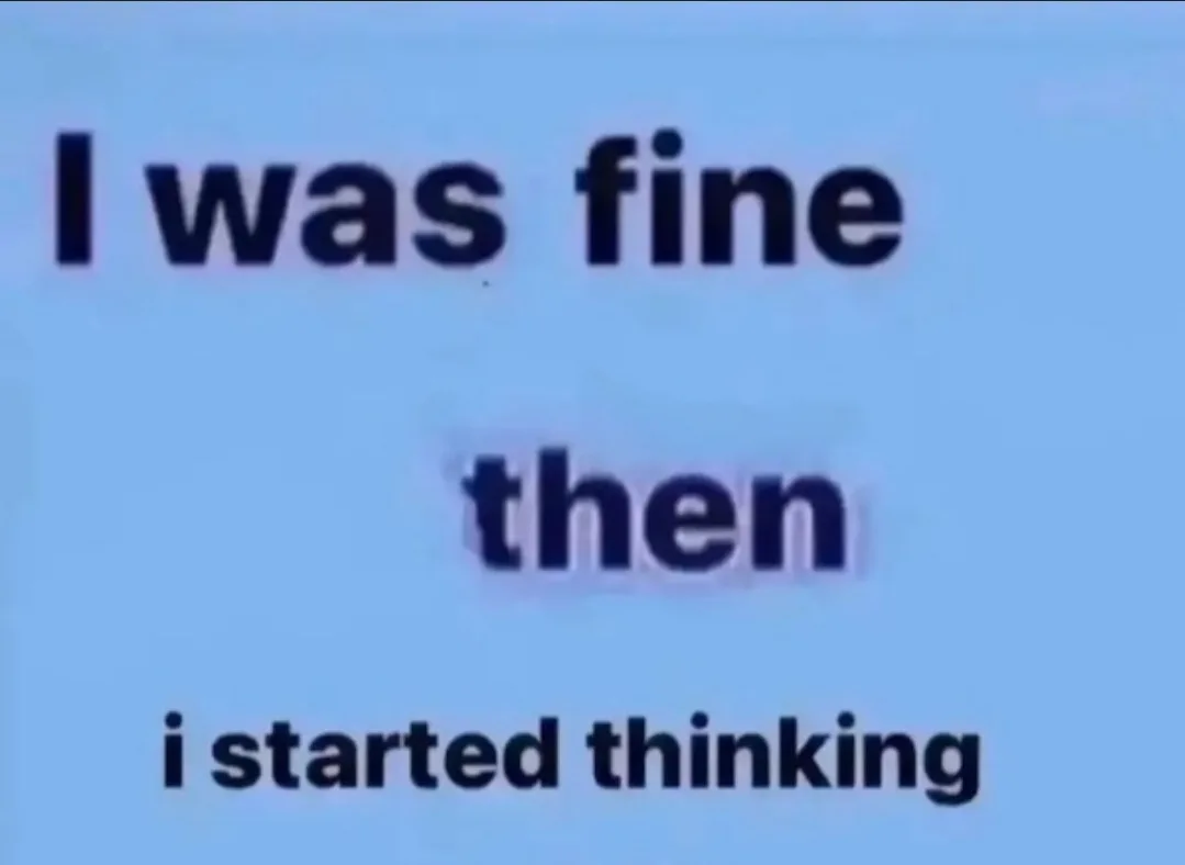 A plain light blue background with bold black text in three lines: 'I was fine', 'then', and 'i started thinking'. The text…