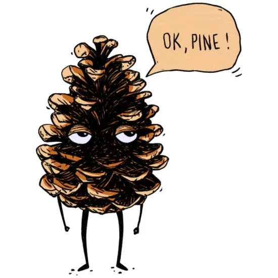 A cartoon pinecone with human-like eyes, stick legs, and a speech bubble saying 'OK, PINE!' appears to be reluctantly…